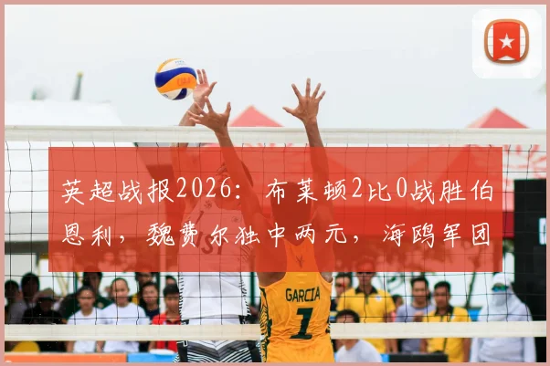 英超战报2026：布莱顿2比0战胜伯恩利，魏费尔独中两元，海鸥军团战术打法详解