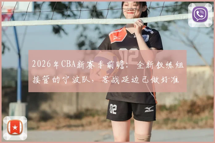 2026年CBA新赛季前瞻：全新教练组接管的宁波队，客战延边已做好准备