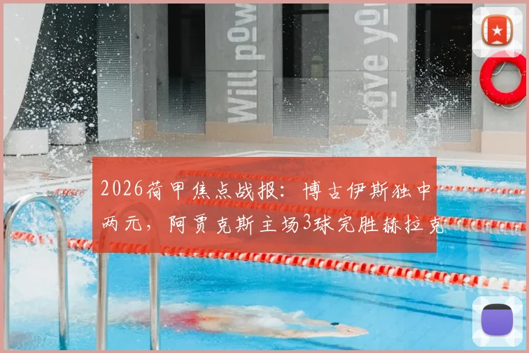 2026荷甲焦点战报：博古伊斯独中两元，阿贾克斯主场3球完胜赫拉克勒斯，附全场录像及积分榜分析