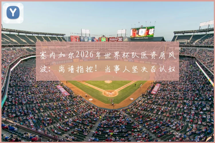 塞内加尔2026年世界杯队医资质风波：离谱指控！当事人坚决否认妇科医生身份