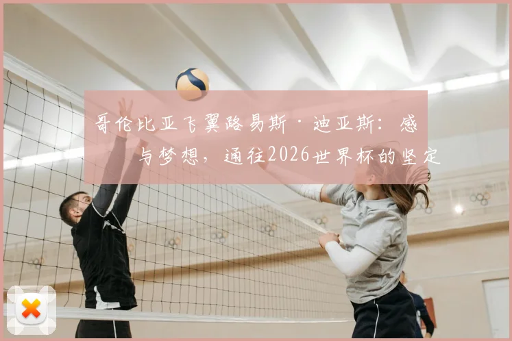 哥伦比亚飞翼路易斯·迪亚斯：感恩与梦想，通往2026世界杯的坚定之路