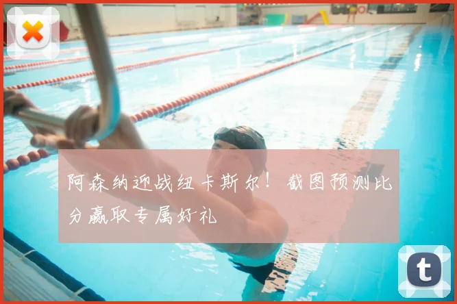 阿森纳迎战纽卡斯尔！截图预测比分赢取专属好礼