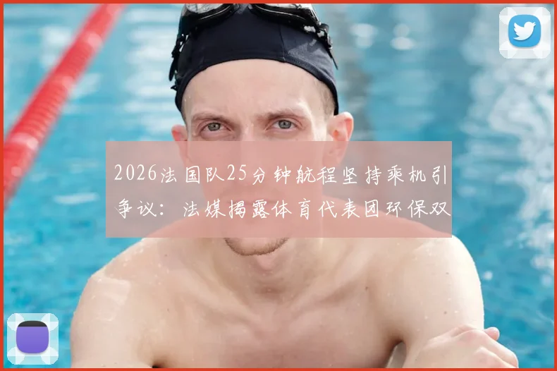 2026法国队25分钟航程坚持乘机引争议：法媒揭露体育代表团环保双标现象，短途飞行真实成本分析