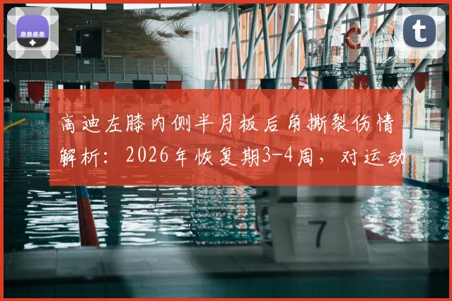 高迪左膝内侧半月板后角撕裂伤情解析:2026年恢复期3-4周,对运动生涯影响几何?