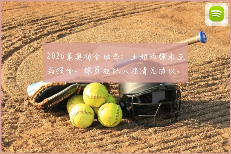2026莱奥转会动态：土超两强未正式报价，球员经纪人澄清无协议，AC米兰未来成焦点