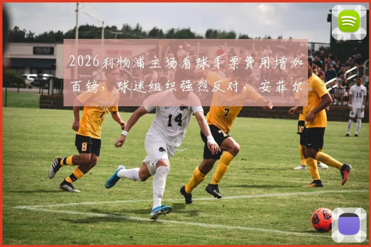 2026利物浦主场看球季票费用增加百镑,球迷组织强烈反对,安菲尔德球票价格争议分析