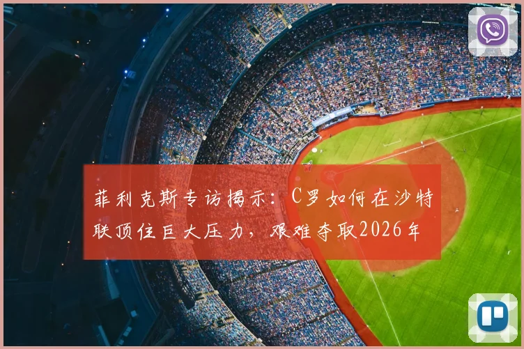 菲利克斯专访揭示:C罗如何在沙特联顶住巨大压力,艰难夺取2026年阿拉冠冠军?