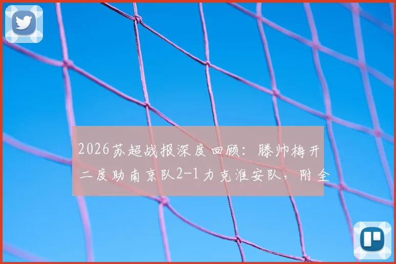 2026苏超战报深度回顾：滕帅梅开二度助南京队2-1力克淮安队，附全场关键数据与赛后积分榜解读