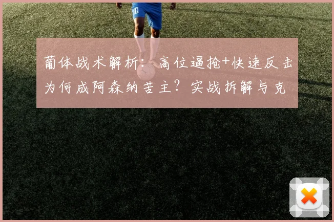 葡体战术解析：高位逼抢+快速反击为何成阿森纳苦主？实战拆解与克制思路