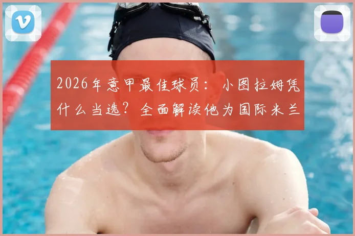2026年意甲最佳球员：小图拉姆凭什么当选？全面解读他为国际米兰提前夺冠的关键作用