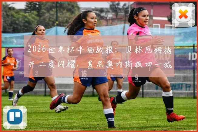 2026世界杯半场战报：贝林厄姆梅开二度闪耀，基尼奥内斯扳回一城，英格兰2-1领先墨西哥全过程回顾与局势解读