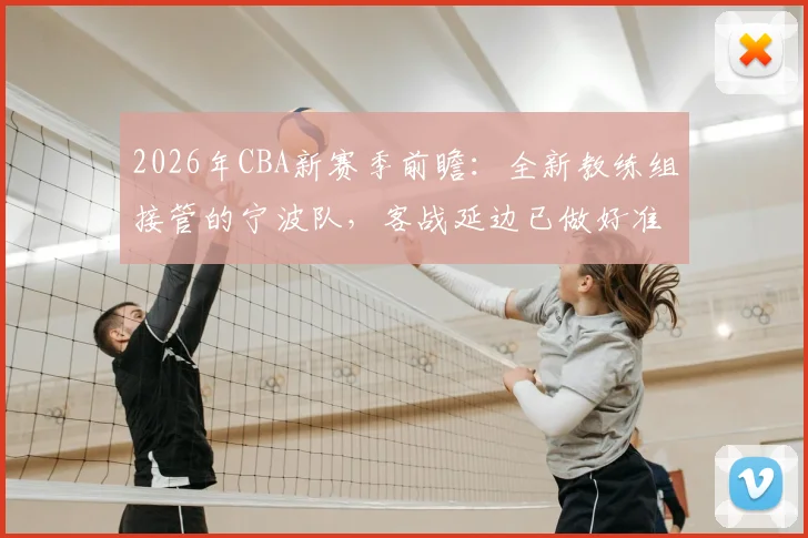 2026年CBA新赛季前瞻:全新教练组接管的宁波队,客战延边已做好准备