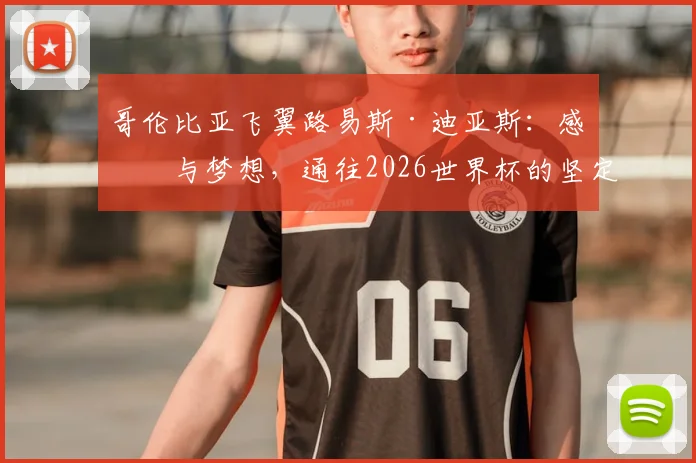 哥伦比亚飞翼路易斯·迪亚斯:感恩与梦想,通往2026世界杯的坚定之路