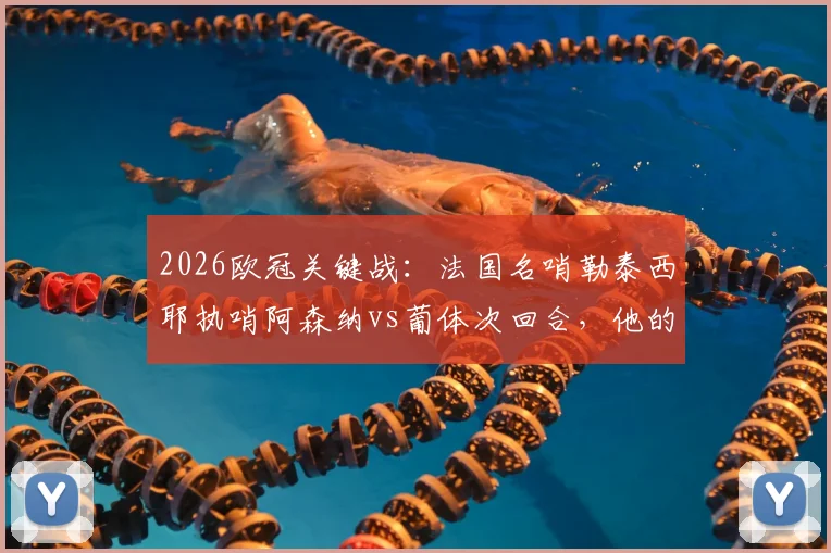 2026欧冠关键战：法国名哨勒泰西耶执哨阿森纳vs葡体次回合，他的执法风格与过往争议全解析